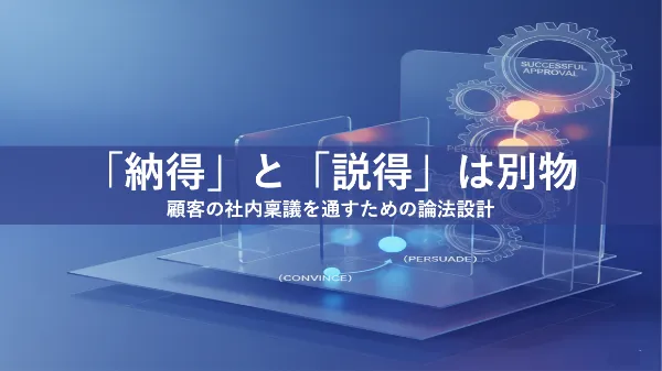 「納得」と「説得」は別物——顧客の社内稟議を通すための論法設計